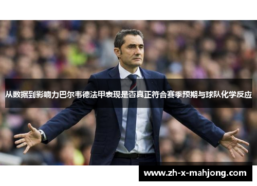从数据到影响力巴尔韦德法甲表现是否真正符合赛季预期与球队化学反应
