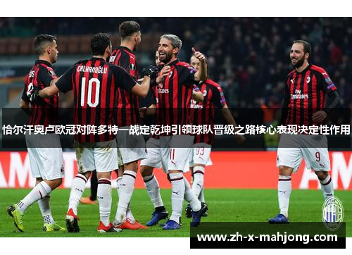 恰尔汗奥卢欧冠对阵多特一战定乾坤引领球队晋级之路核心表现决定性作用