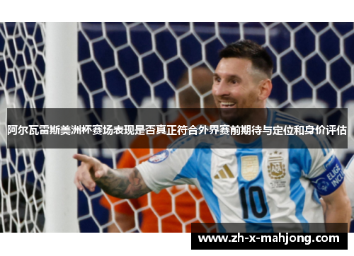 阿尔瓦雷斯美洲杯赛场表现是否真正符合外界赛前期待与定位和身价评估