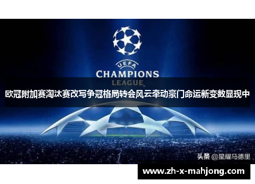 欧冠附加赛淘汰赛改写争冠格局转会风云牵动豪门命运新变数显现中