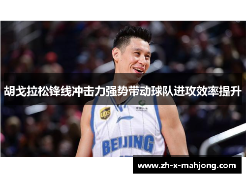 胡戈拉松锋线冲击力强势带动球队进攻效率提升