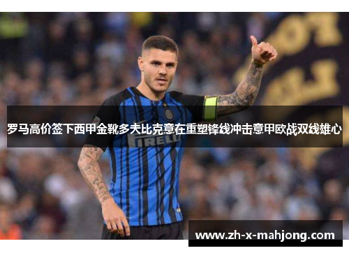 罗马高价签下西甲金靴多夫比克意在重塑锋线冲击意甲欧战双线雄心