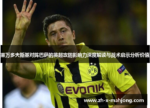 莱万多夫斯基对阵巴萨的英超攻防影响力深度解读与战术启示分析价值