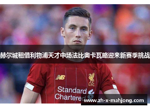 赫尔城租借利物浦天才中场法比奥卡瓦略迎来新赛季挑战