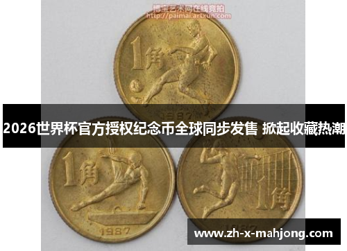 2026世界杯官方授权纪念币全球同步发售 掀起收藏热潮