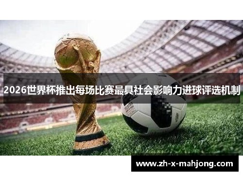 2026世界杯推出每场比赛最具社会影响力进球评选机制