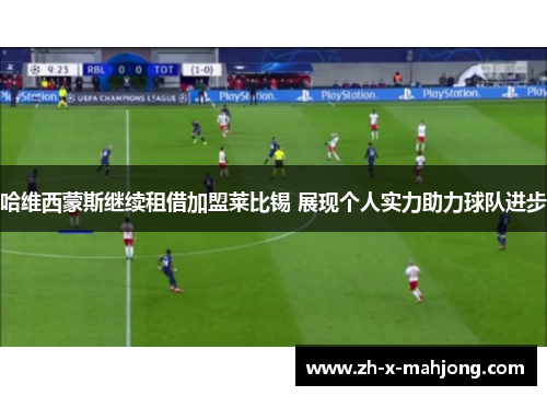 哈维西蒙斯继续租借加盟莱比锡 展现个人实力助力球队进步 哈维西蒙斯继续租借加盟莱比锡 展现个人实力助力球队进步