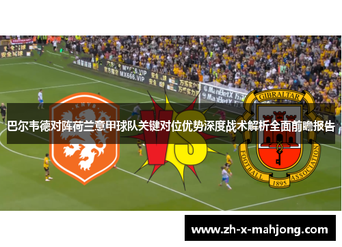 巴尔韦德对阵荷兰意甲球队关键对位优势深度战术解析全面前瞻报告