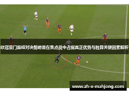 欧冠豪门巅峰对决前瞻谁在焦点战中占据真正优势与胜算关键因素解析