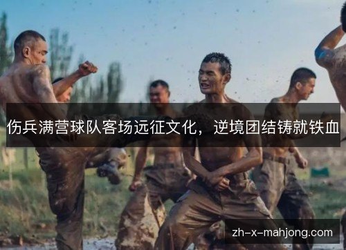 伤兵满营球队客场远征文化，逆境团结铸就铁血
